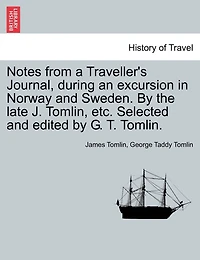 Notes from a Traveller's Journal, during an excursion in Norway and Sweden. By the late J. Tomlin, etc. Selected and edited by G. T. Tomlin.