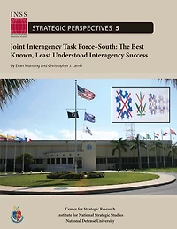 Joint Interagency Task Force-South: The Best Known, Least Understood Interagency Success: Institute for National Strategic Studies, Strategic Perspectives, No. 5