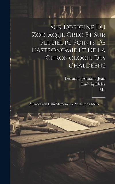 Sur L'origine Du Zodiaque Grec Et Sur Plusieurs Points De L'astronomie Et De La Chronologie Des Chaldéens: À L'occasion D'un Mémoire De M. Ludwig Ideler ......