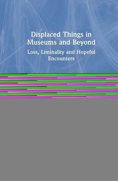 Displaced Things Museums And Beyond: Loss, Liminality Hopeful Encounters