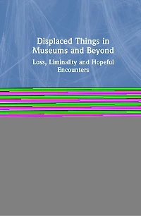 Displaced Things Museums And Beyond: Loss, Liminality Hopeful Encounters