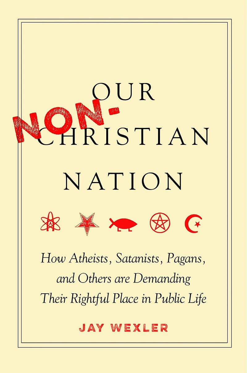 Our Non-Christian Nation: How Atheists, Satanists, Pagans, and Others Are Demanding Their Rightful Place Public Life