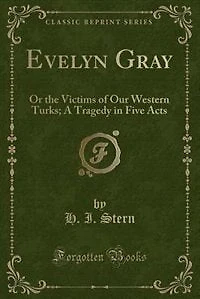Evelyn Gray: Or the Victims of Our Western Turks; A Tragedy Five Acts (Classic Reprint)