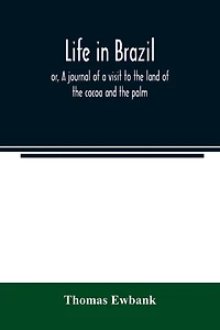 Life in Brazil; or, A journal of a visit to the land of the cocoa and the palm