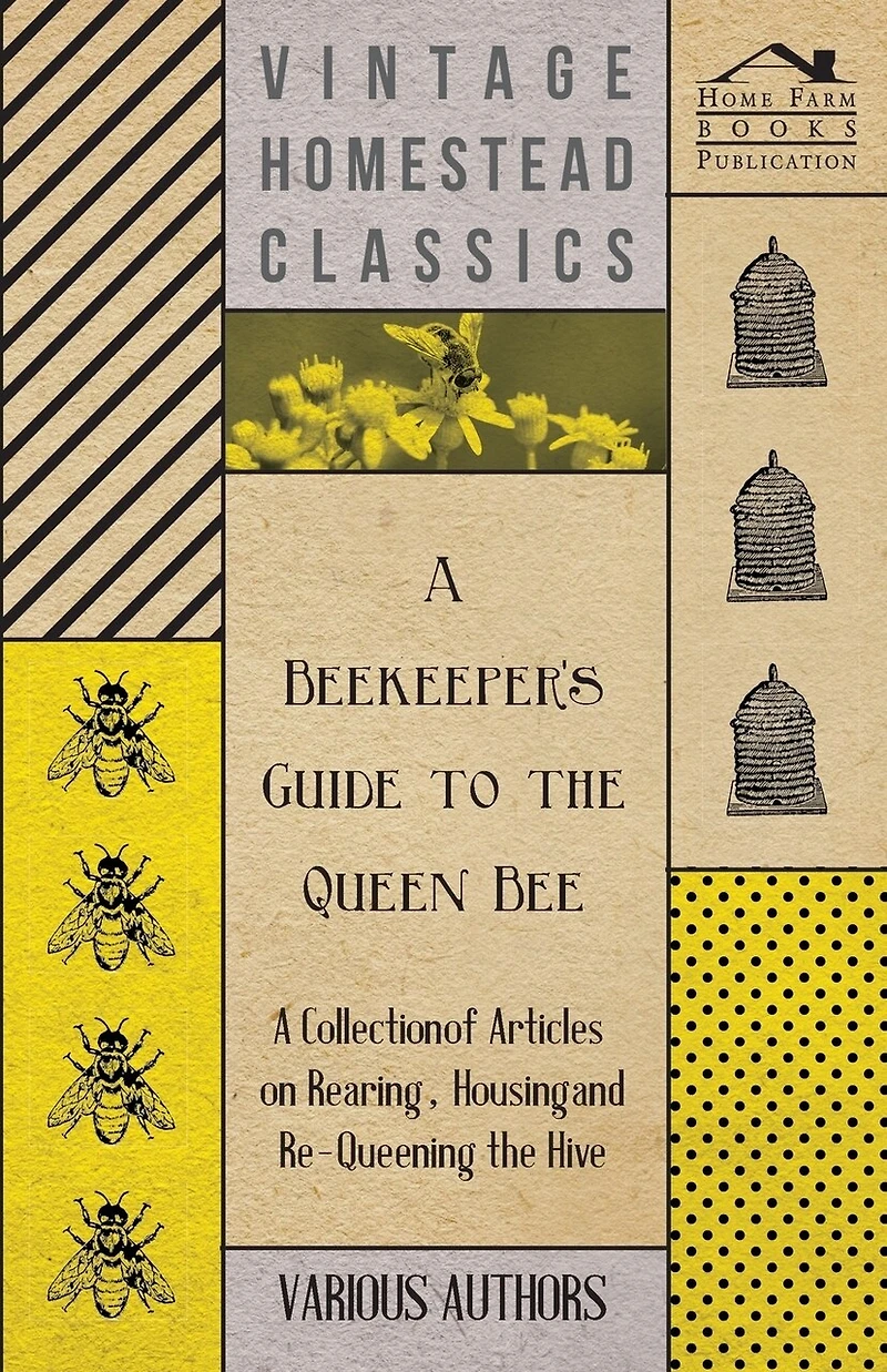 A Beekeeper's Guide to the Queen Bee - A Collection of Articles on Rearing, Housing and Re-Queening the Hive