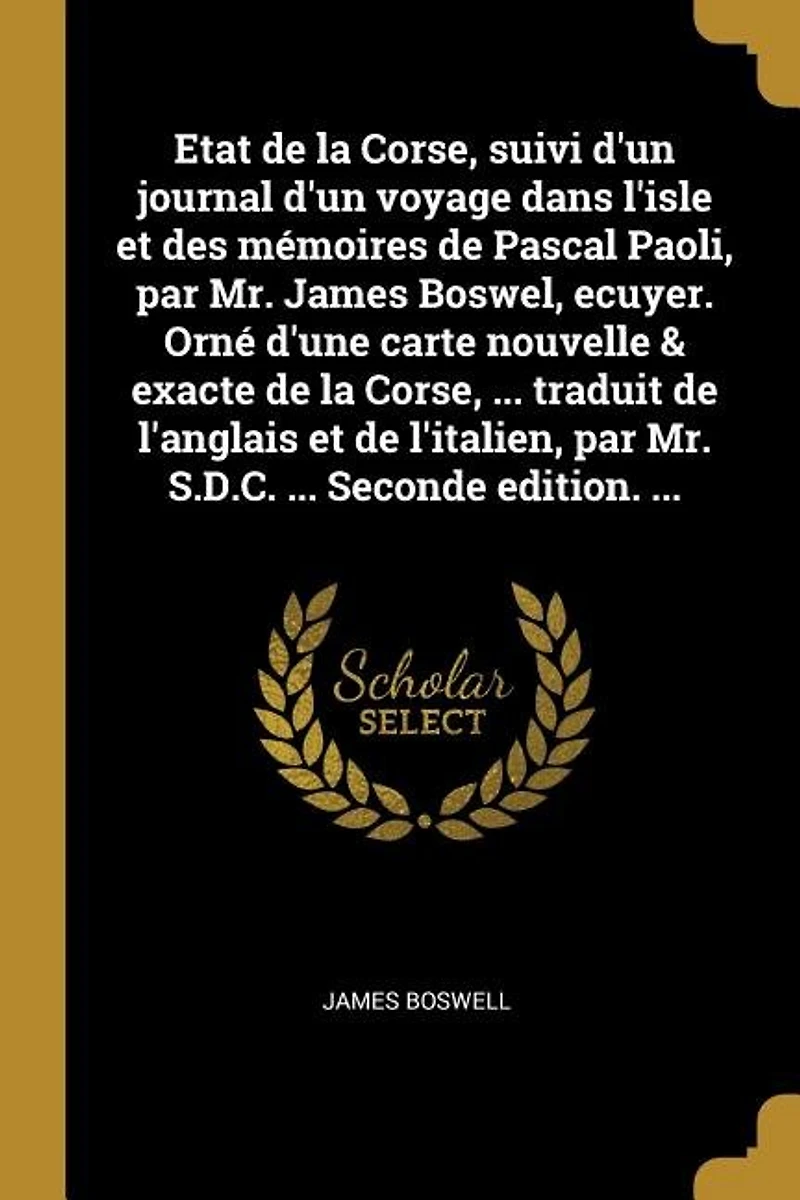 Etat de la Corse, suivi d'un journal voyage dans l'isle et des mémoires Pascal Paoli, par Mr. James Boswel, ecuyer. Orné d'une carte nouvelle & exacte ... traduit l'anglais l'italien, S.D.C. Seconde edition.