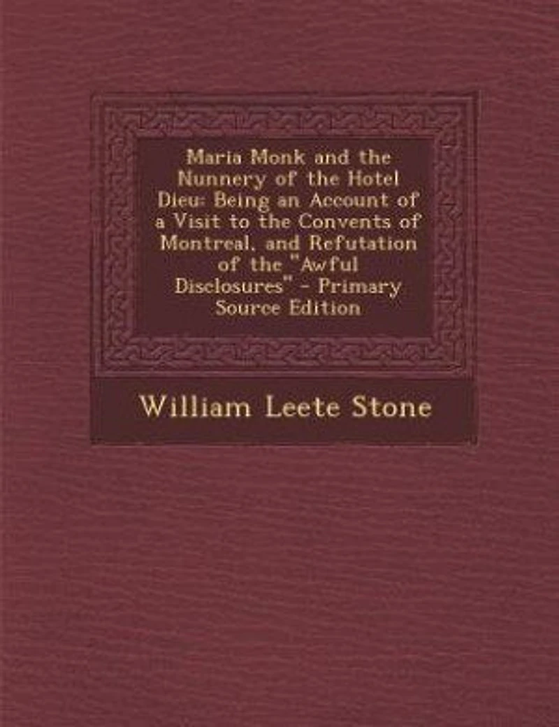 Maria Monk and the Nunnery of Hotel Dieu: Being an Account a Visit to Convents Montreal, Refutation Awful Disclosures