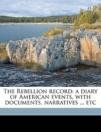 The Rebellion Record: A Diary Of American Events, With Documents, Narratives, Illustrative Incidents, Poetry, Etc: Fourth Volume