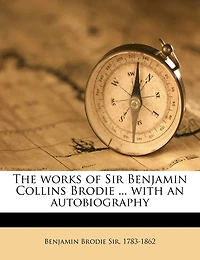 The Works of Sir Benjamin Collins Brodie ... With an Autobiography Volume; Volume 1