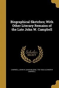 Biographical Sketches With Other Literary Remains of the Late John W. Campbell