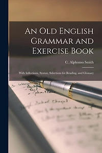 An Old English Grammar and Exercise Book: With Inflections, Syntax, Selections for Reading