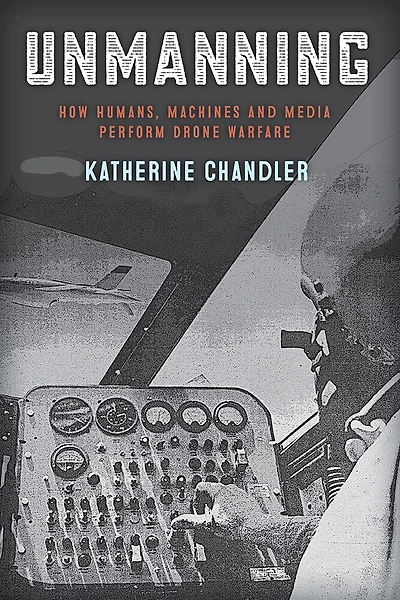 Unmanning: How Humans, Machines And Media Perform Drone Warfare