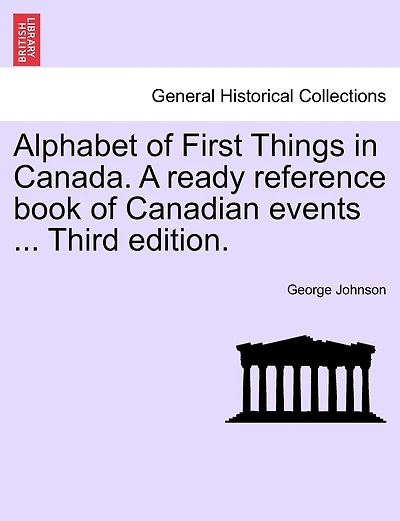 Alphabet Of First Things In Canada. A Ready Reference Book Of Canadian Events ... Third Edition.