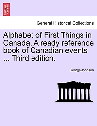 Alphabet Of First Things In Canada. A Ready Reference Book Of Canadian Events ... Third Edition.