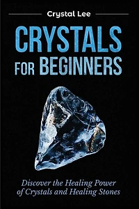 Crystals for Beginners: Discover the Healing Power of Crystals and Healing Stones