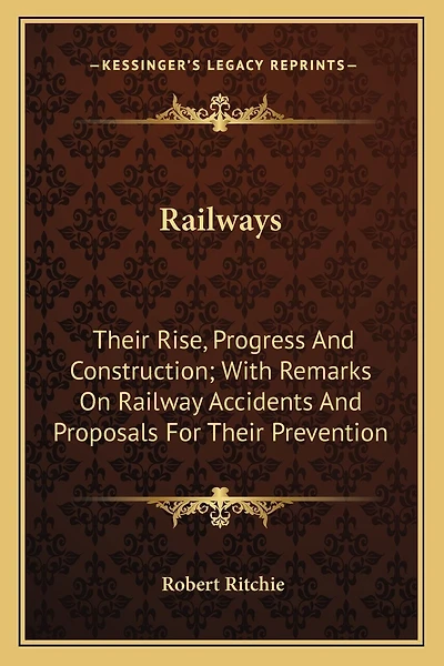 Railways: Their Rise, Progress And Construction; With Remarks On Railway Accidents And Proposals For Their Prevention