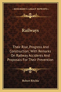 Railways: Their Rise, Progress And Construction; With Remarks On Railway Accidents And Proposals For Their Prevention