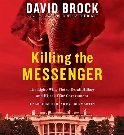 Killing The Messenger: Right-wing Plot To Derail Hillary And Hijack Your Government