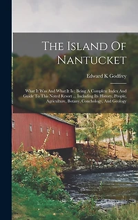 The Island Of Nantucket: What It Was And What It Is: Being A Complete Index And Guide To This Noted Resort ... Including Its History, People, Agriculture, Botany, Conchology, And Geology