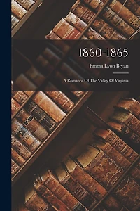 1860-1865: A Romance Of The Valley Of Virginia