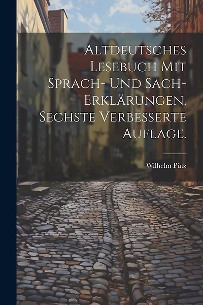 Altdeutsches Lesebuch mit Sprach- und Sach-Erklärungen. Sechste verbesserte Auflage.