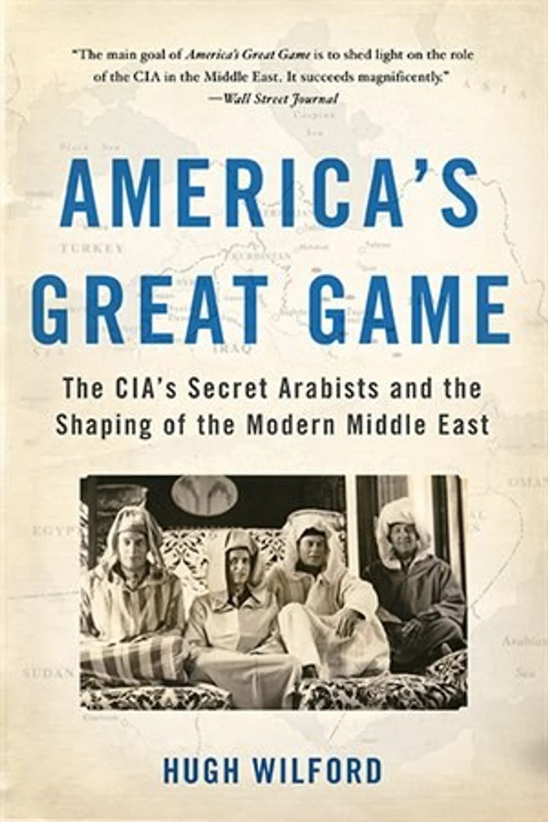 America's Great Game: The Cia's Secret Arabists And Shaping Of Modern Middle East