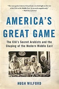 America's Great Game: The Cia's Secret Arabists And Shaping Of Modern Middle East
