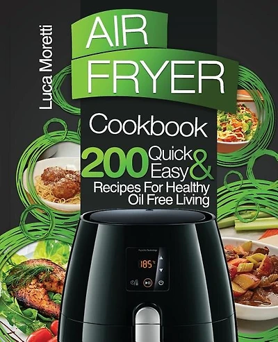 Air Fryer Cookbook: 200 Quick & Easy Recipes for Healthy Oil Free Living