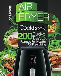 Air Fryer Cookbook: 200 Quick & Easy Recipes for Healthy Oil Free Living