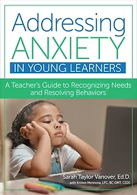 Addressing Anxiety Young Learners: A Teacher's Guide to Recognizing Needs and Resolving Behaviors