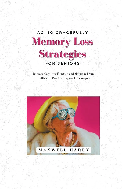 Aging Gracefully: Memory Loss Strategies for Seniors: Improve Cognitive Function and Maintain Brain Health with Practical Tips and Techniques