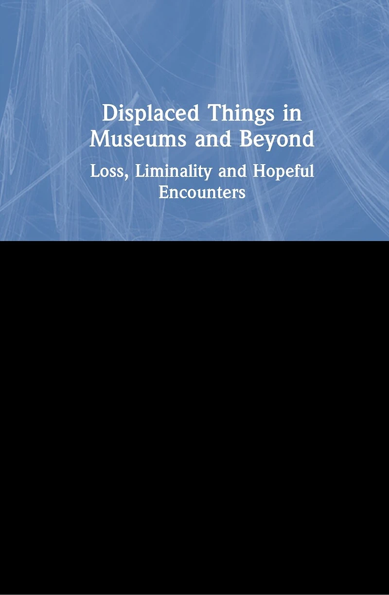 Displaced Things Museums and Beyond: Loss, Liminality Hopeful Encounters