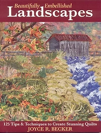 Beautifully Embellished Landscapes: 125 Tips & Techniques to Create Stunning Quilts