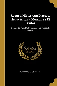 Recueil Historique D'actes, Negociations, Memoires Et Traitez: Depuis La Paix D'utrecht Jusqu'a Present, Volume 11...