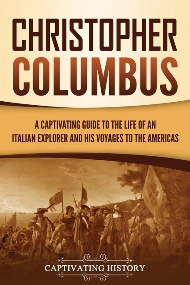 Christopher Columbus: A Captivating Guide to the Life of an Italian Explorer and His Voyages to the Americas