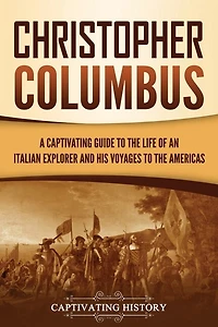 Christopher Columbus: A Captivating Guide to the Life of an Italian Explorer and His Voyages to the Americas