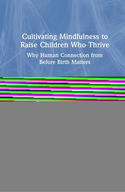 Cultivating Mindfulness To Raise Children Who Thrive: Why Human Connection From Before Birth Matters