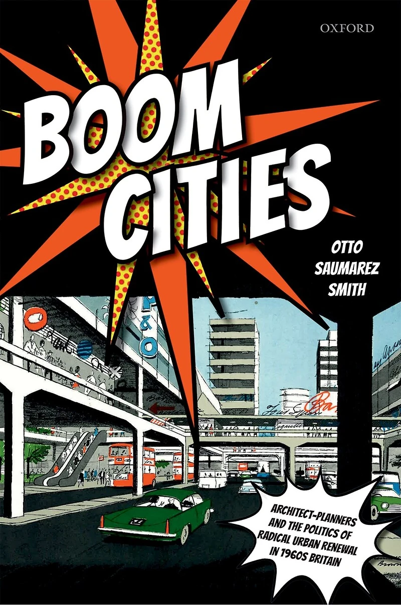 Boom Cities: Architect Planners and the Politics of Radical Urban Renewal 1960s Britain