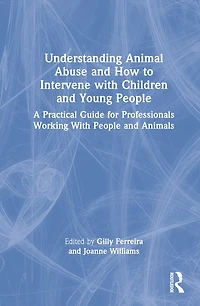 Understanding Animal Abuse and How to Intervene With Children Young People: A Practical Guide for Professionals Working People Animals