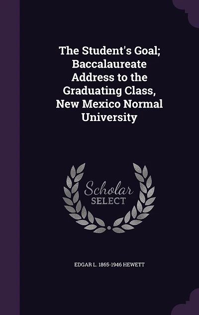 the Student's Goal: Baccalaureate Address to Graduating Class, New Mexico Normal University (Classic Reprint)