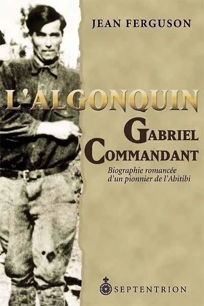 Algonquin (L'): Gabriel Commandant: Biographie romancée d'un pionnier de