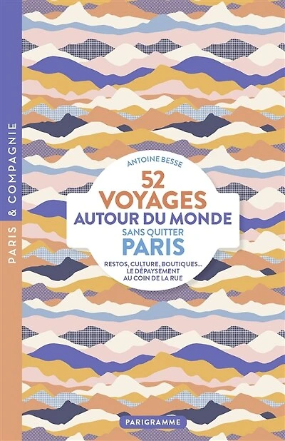 52 voyages autour du monde sans quitter Paris: restos, culture, boutiques