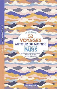 52 voyages autour du monde sans quitter Paris: restos, culture, boutiques