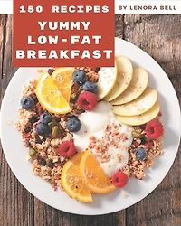 150 Yummy Low-Fat Breakfast Recipes: Home Cooking Made Easy with Yummy Low-Fat Breakfast Cookbook!