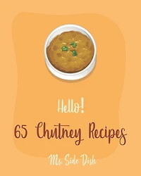 Hello! 65 Chutney Recipes: Best Chutney Cookbook Ever For Beginners [Cranberry Cookbook, Tomato Sauce Cookbook, Apple Cider Vinegar Recipes, Strawberry Sauce Recipe, Hot And Spicy Cookbook] [Book 1]
