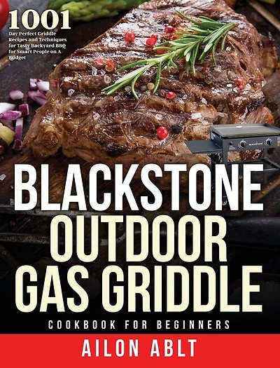 Blackstone Outdoor Gas Griddle Cookbook for Beginners: 1001-Day Perfect Griddle Recipes and Techniques for Tasty Backyard BBQ for Smart People on A Budget