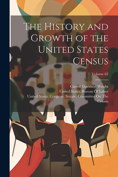 The History and Growth of the United States Census; Volume 62