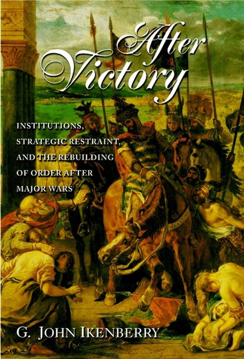 After Victory: Institutions, Strategic Restraint, And The Rebuilding Of Order Major Wars, New Edition