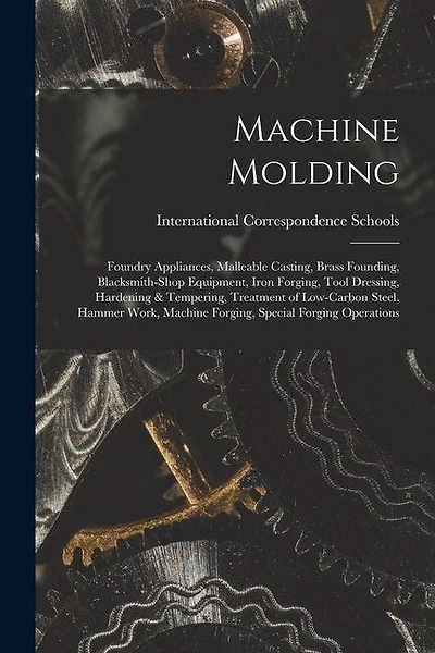 Machine Molding; Foundry Appliances, Malleable Casting, Brass Founding, Blacksmith-shop Equipment, Iron Forging, Tool Dressing, Hardening & Tempering, Treatment of Low-carbon Steel, Hammer Work, Machine Forging, Special Forging Operations