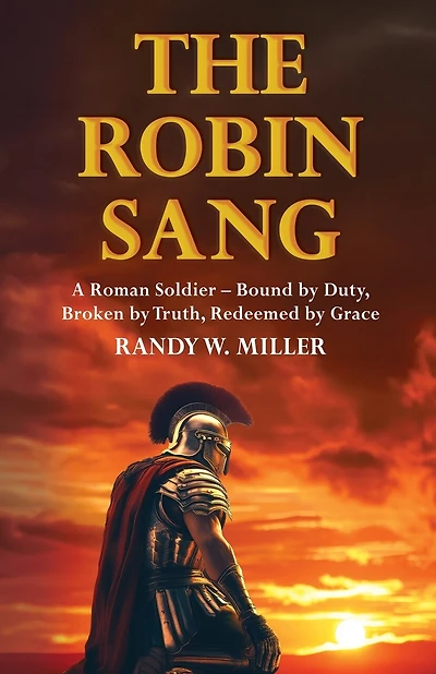 The Robin Sang: A Roman Soldier - Bound by Duty, Broken by Truth, Redeemed by Grace